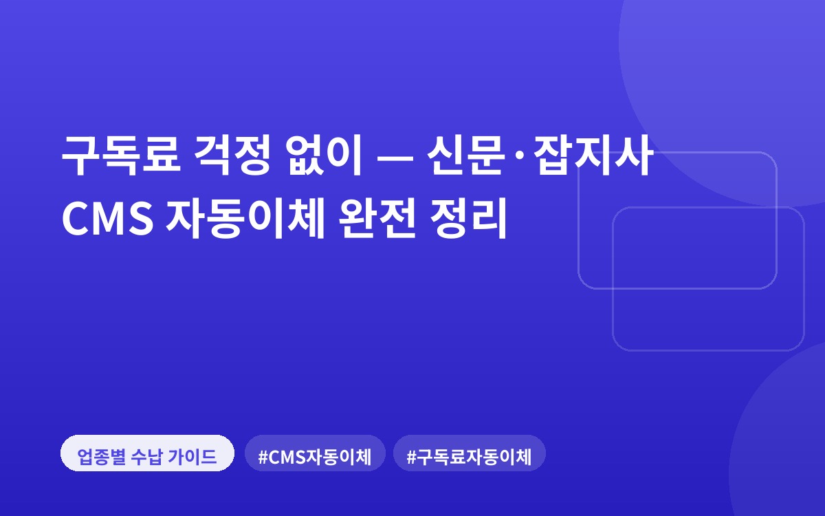 구독료 걱정 없이 — 신문·잡지사 CMS 자동이체 완전 정리