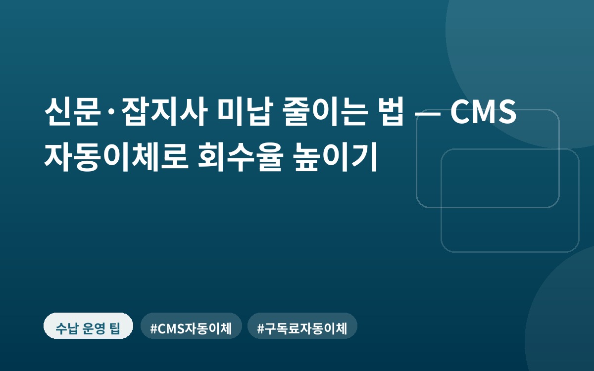 신문·잡지사 미납 줄이는 법 — CMS 자동이체로 회수율 높이기