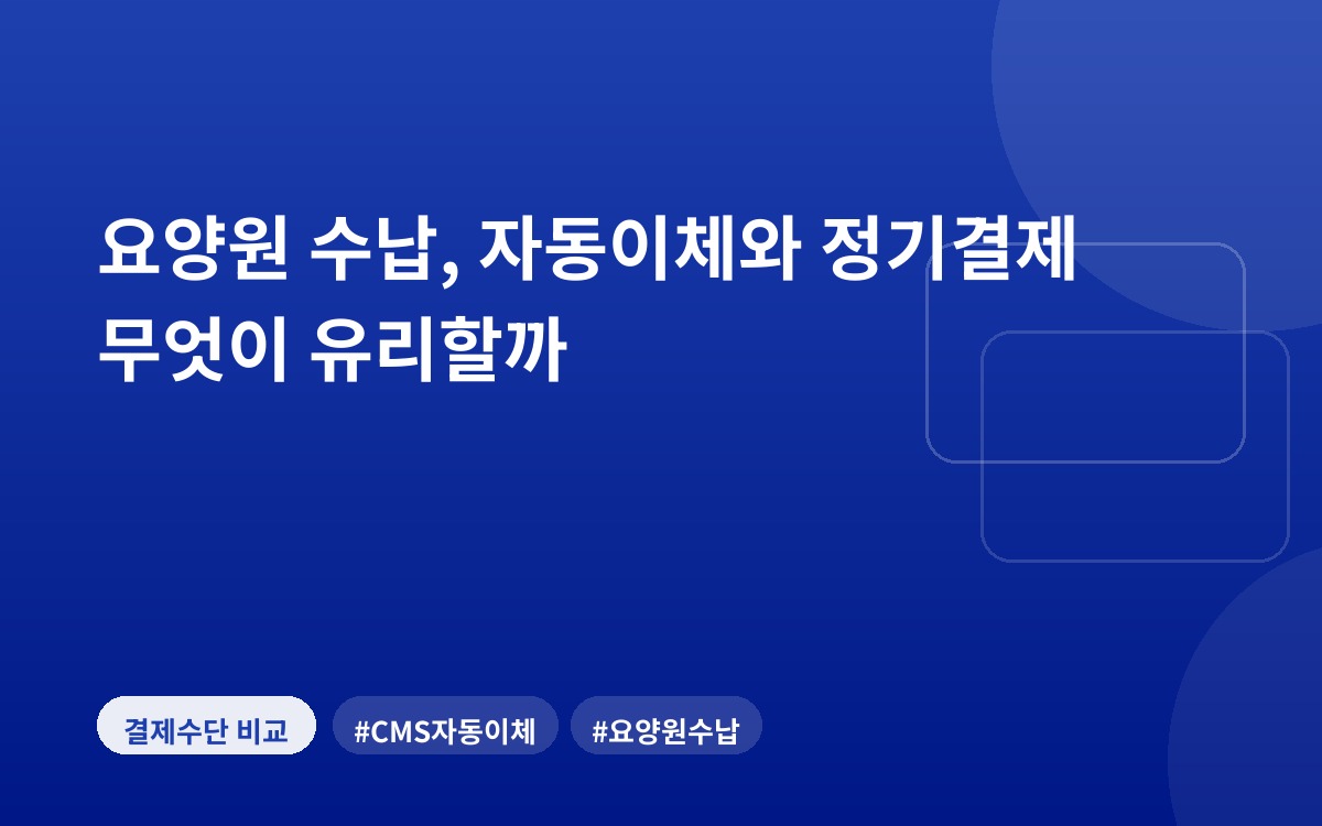 요양원 수납, 자동이체와 정기결제 무엇이 유리할까