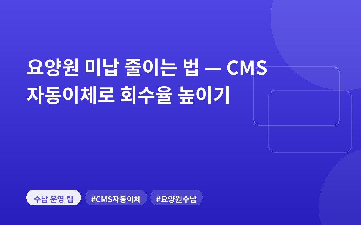 요양원 미납 줄이는 법 — CMS 자동이체로 회수율 높이기