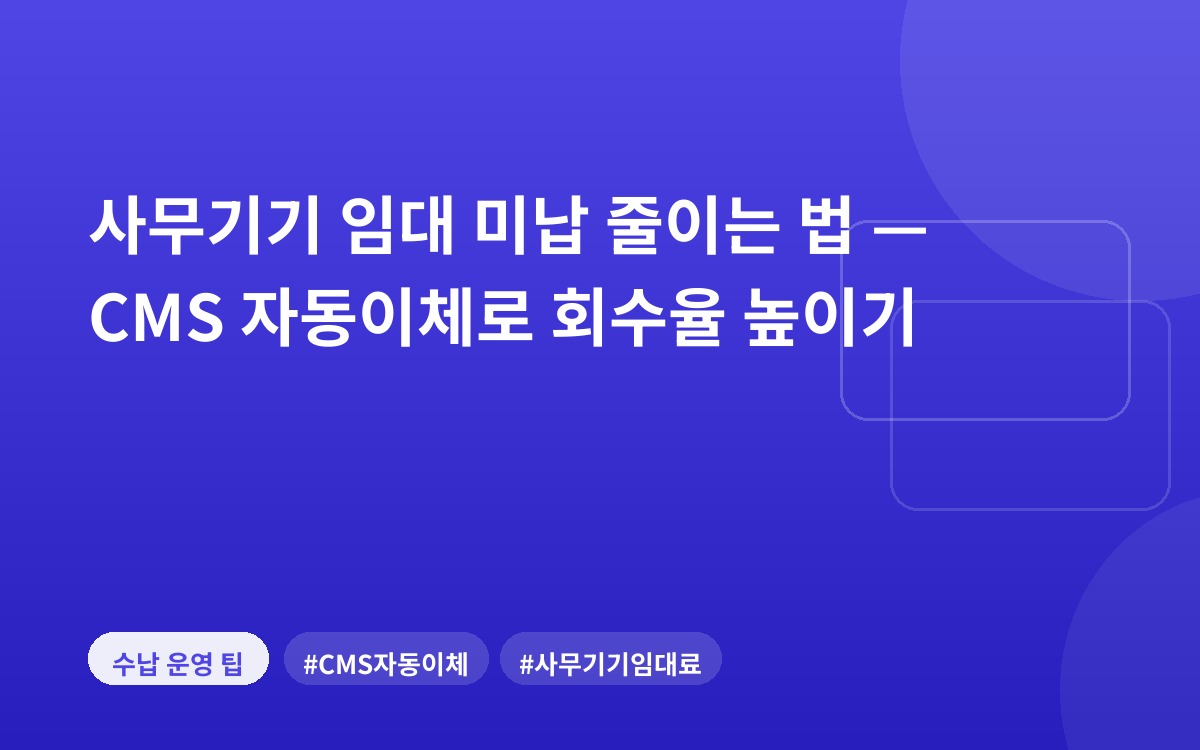사무기기 임대 미납 줄이는 법 — CMS 자동이체로 회수율 높이기