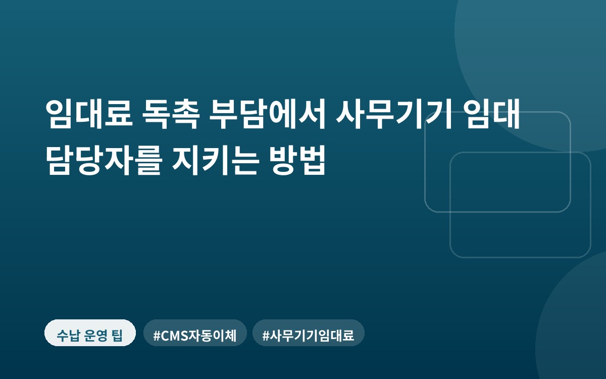 임대료 독촉 부담에서 사무기기 임대 담당자를 지키는 방법