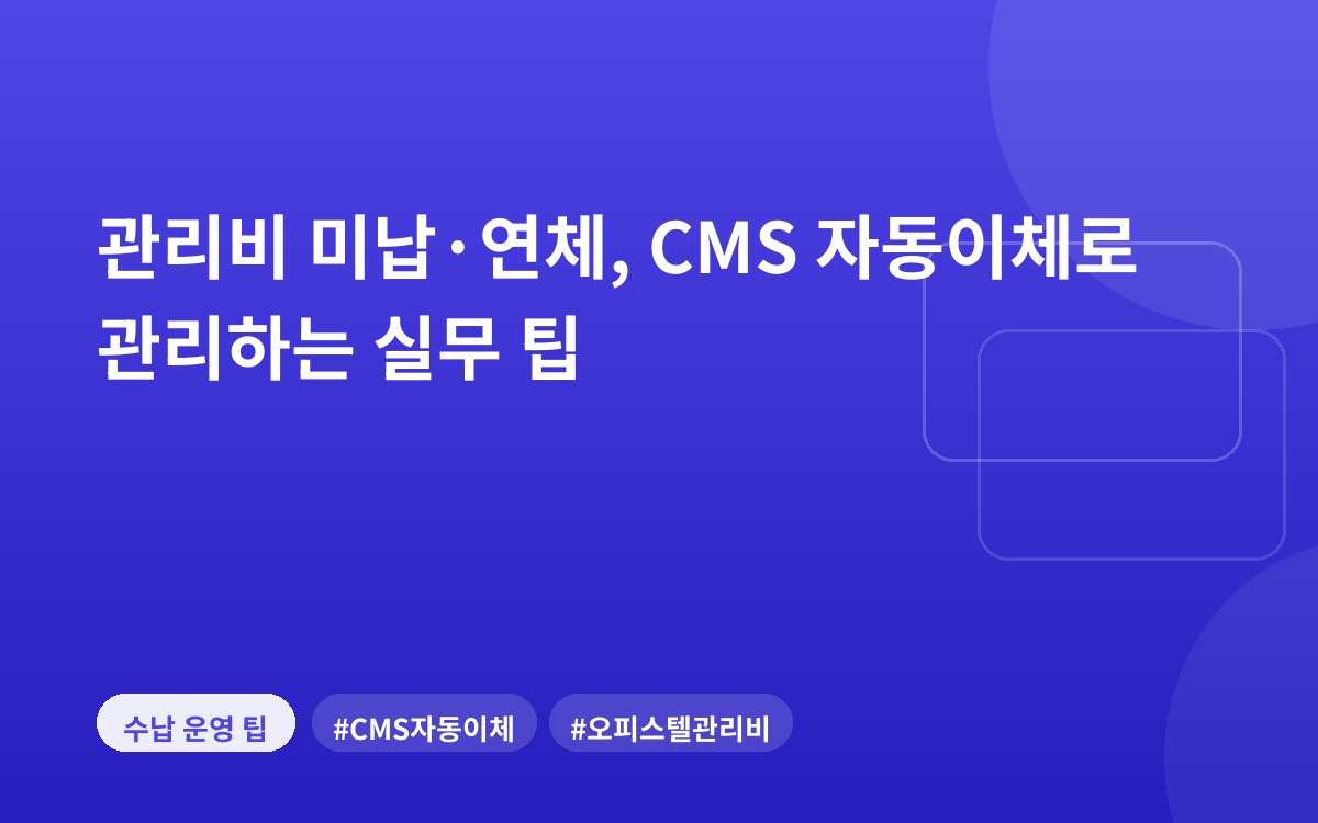 관리비 미납·연체, CMS 자동이체로 관리하는 실무 팁