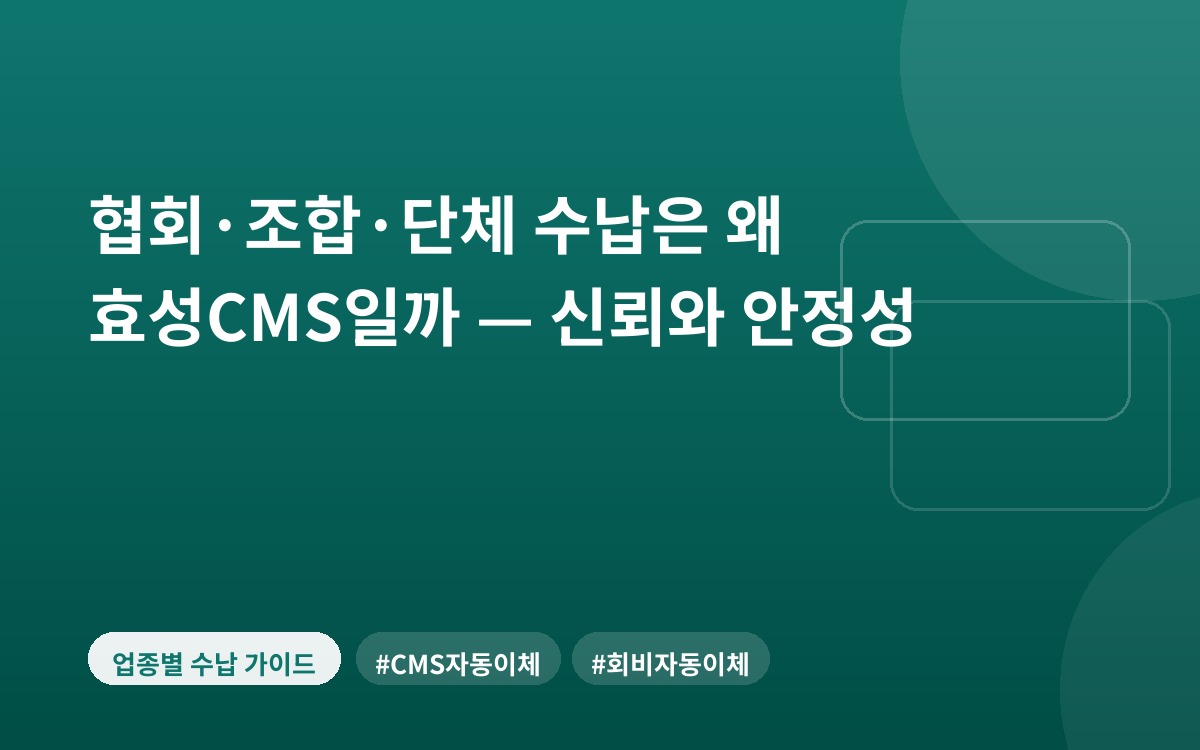 협회·조합·단체 수납은 왜 효성CMS일까 — 신뢰와 안정성