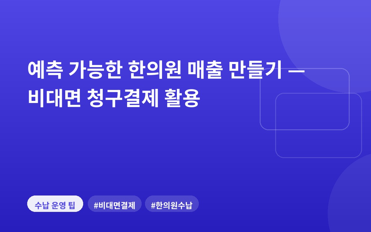 예측 가능한 한의원 매출 만들기 — 비대면 청구결제 활용