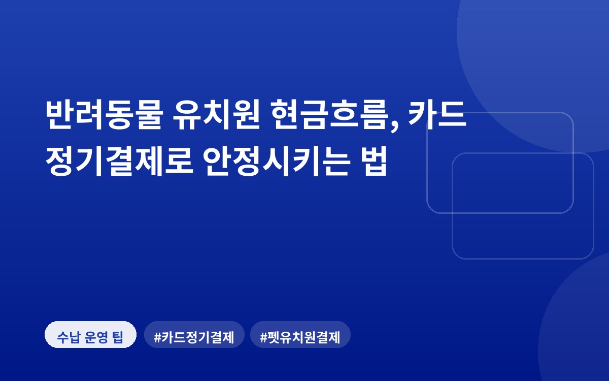 반려동물 유치원 현금흐름, 카드 정기결제로 안정시키는 법