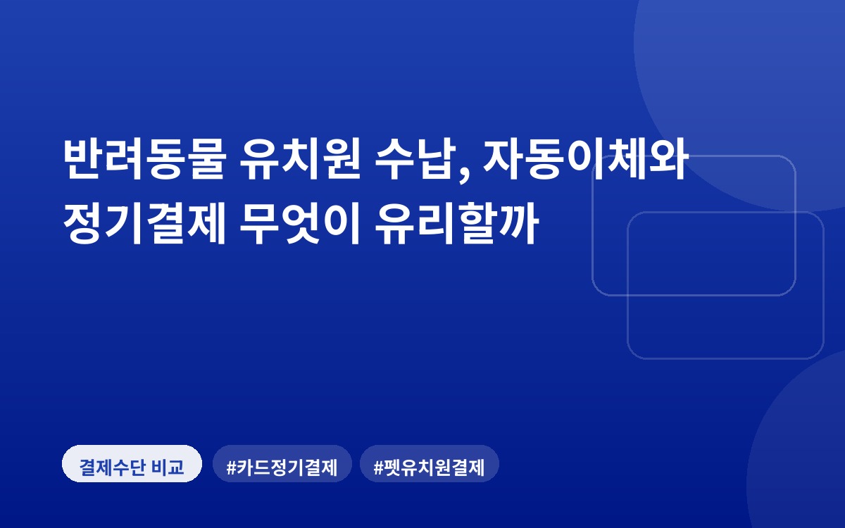 반려동물 유치원 수납, 자동이체와 정기결제 무엇이 유리할까