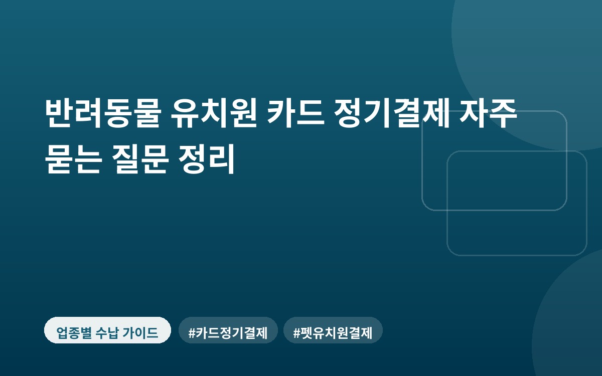반려동물 유치원 카드 정기결제 자주 묻는 질문 정리
