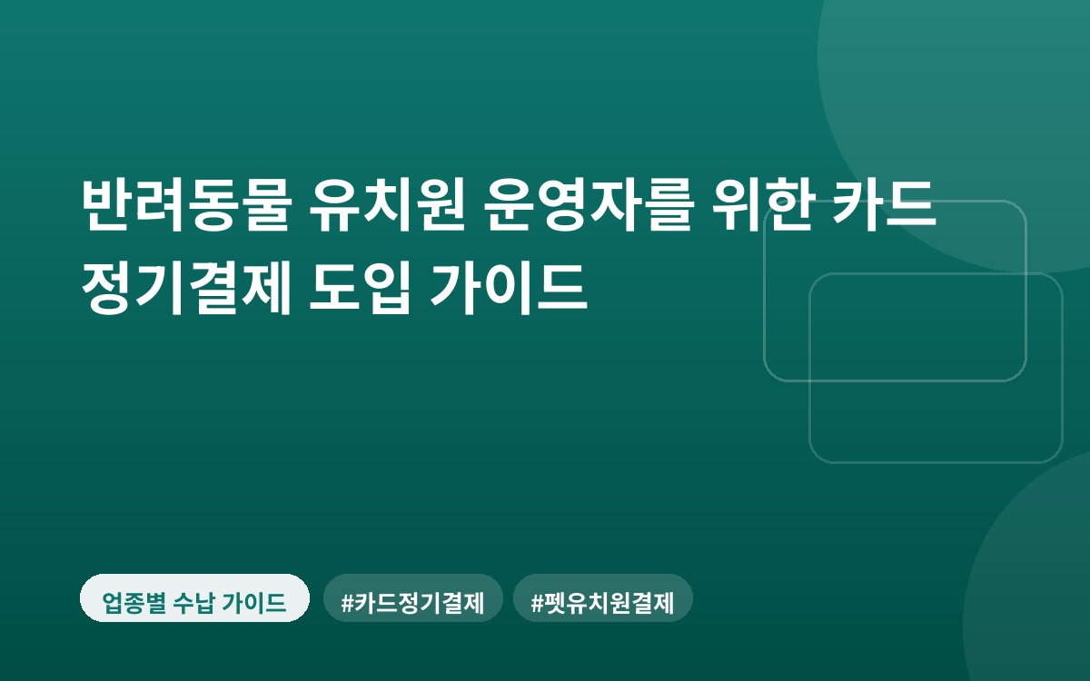 반려동물 유치원 운영자를 위한 카드 정기결제 도입 가이드