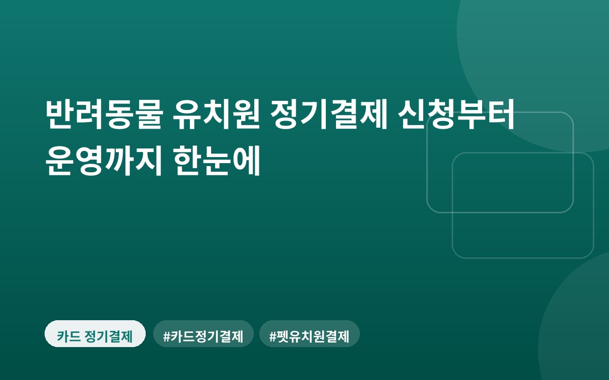 반려동물 유치원 정기결제 신청부터 운영까지 한눈에