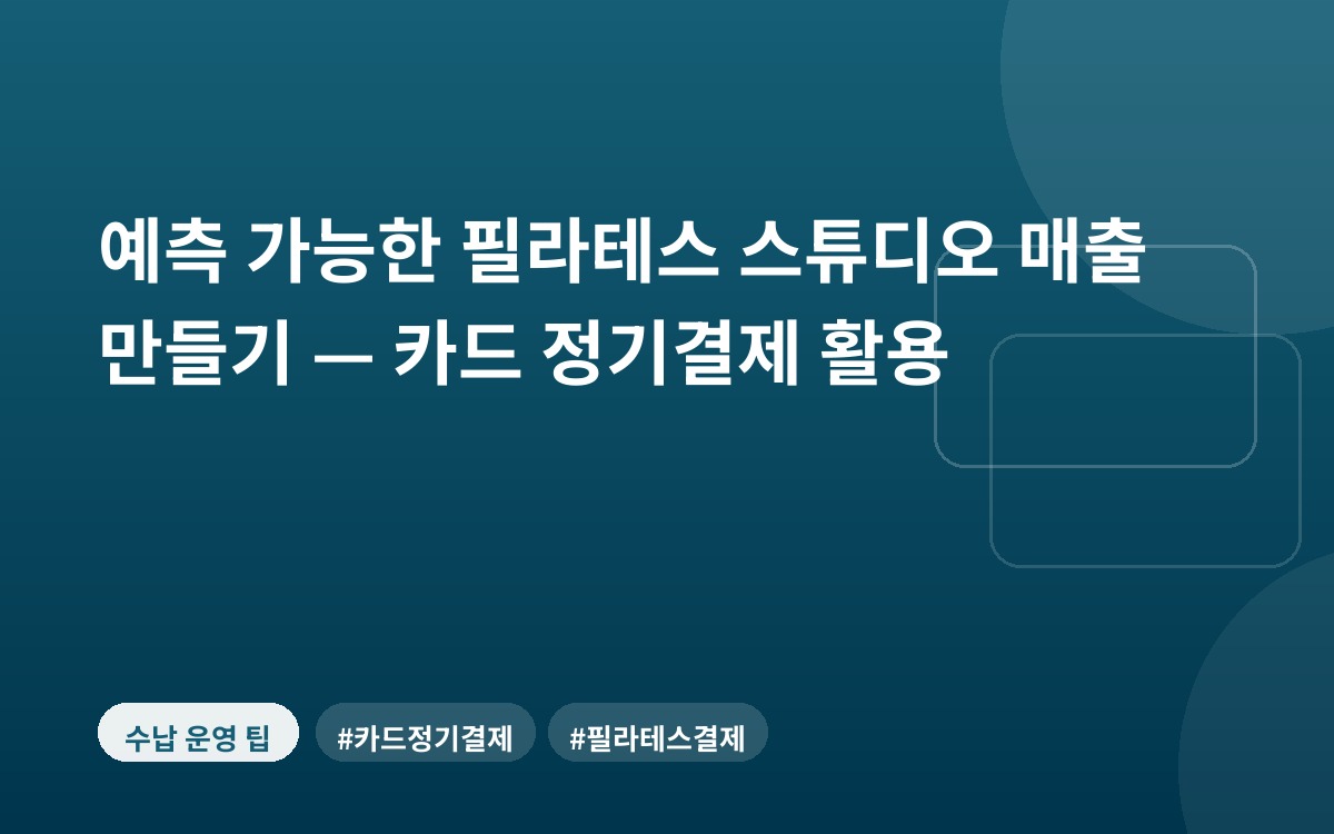예측 가능한 필라테스 스튜디오 매출 만들기 — 카드 정기결제 활용