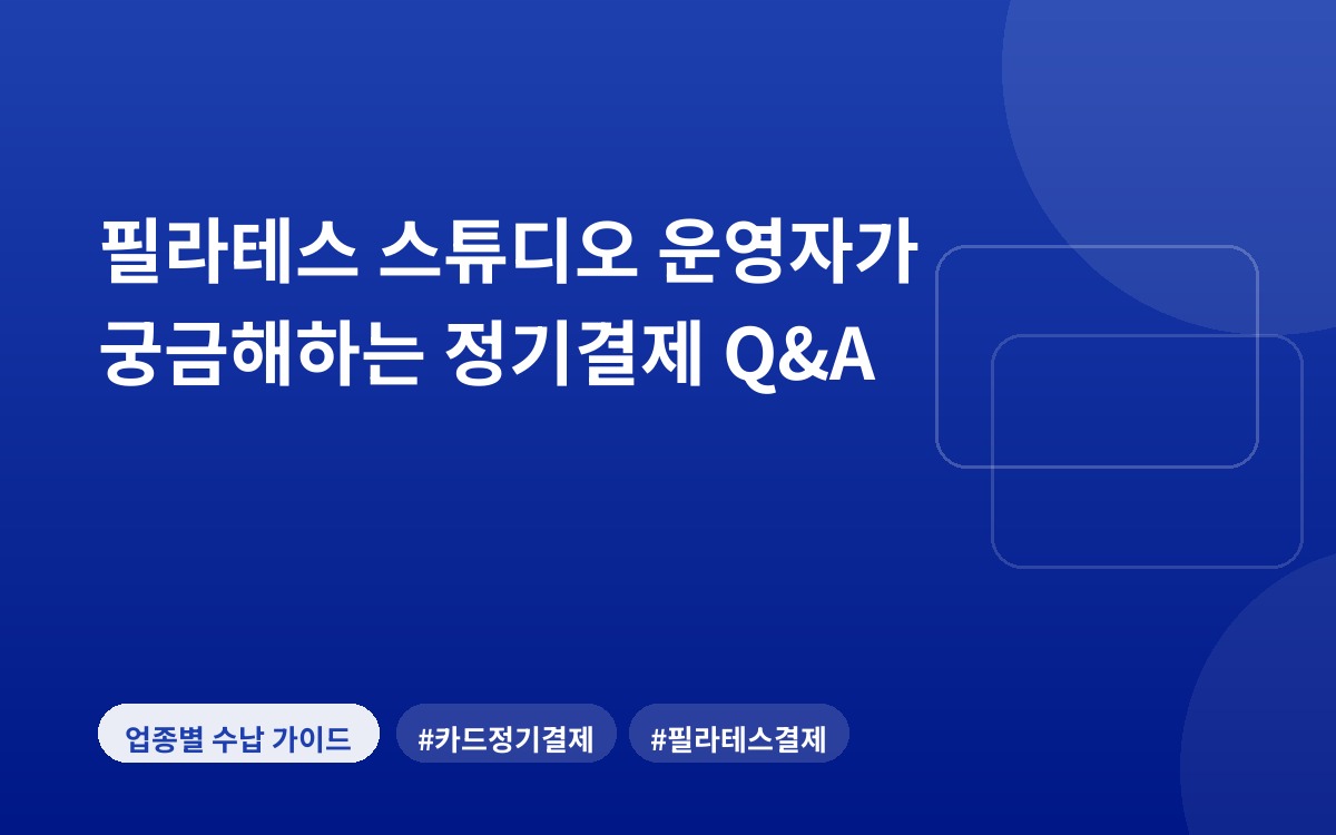 필라테스 스튜디오 운영자가 궁금해하는 정기결제 Q&A