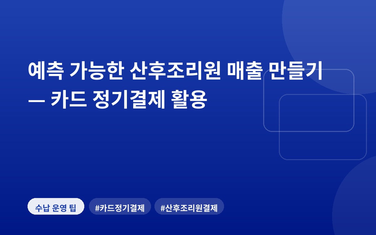 예측 가능한 산후조리원 매출 만들기 — 카드 정기결제 활용