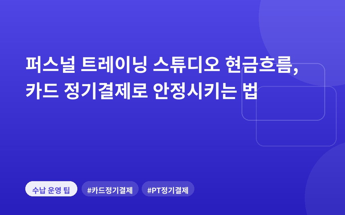 퍼스널 트레이닝 스튜디오 현금흐름, 카드 정기결제로 안정시키는 법