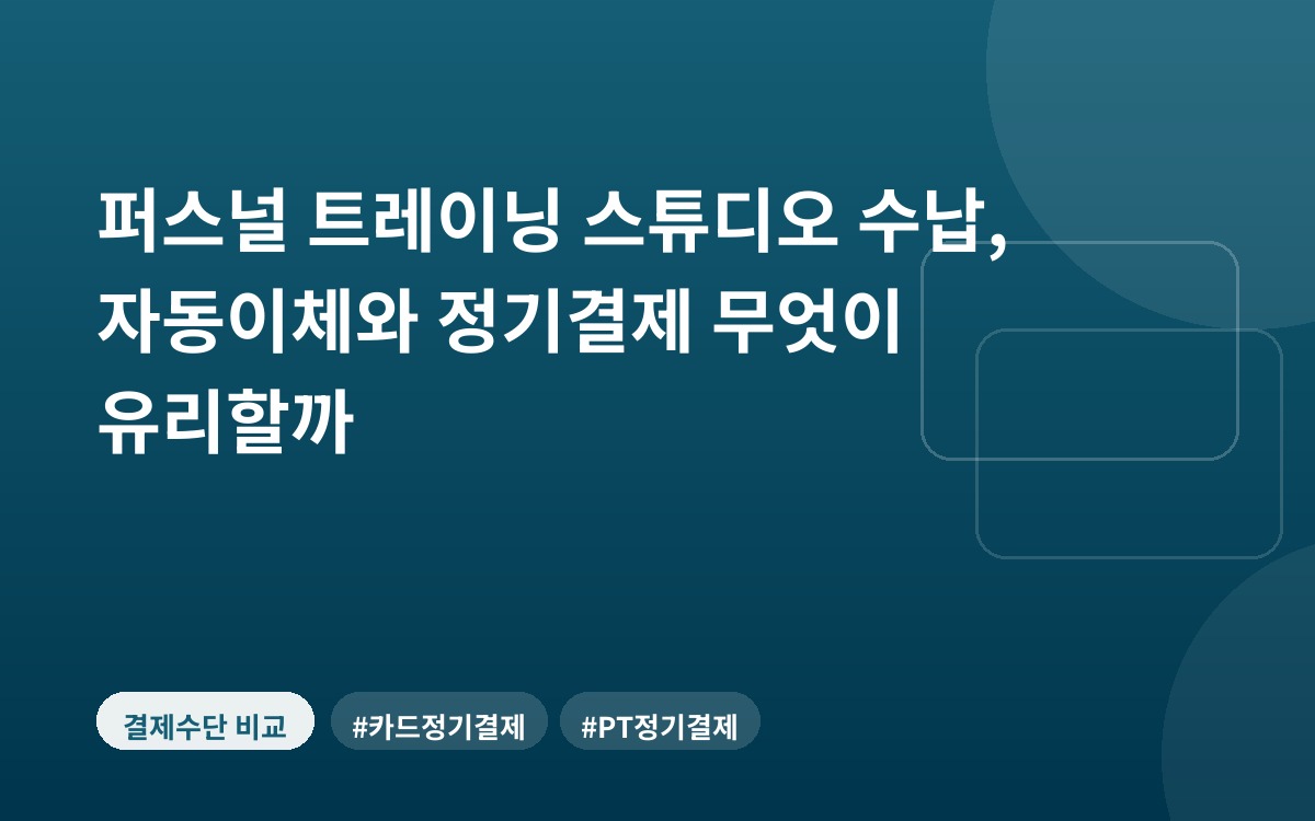 퍼스널 트레이닝 스튜디오 수납, 자동이체와 정기결제 무엇이 유리할까