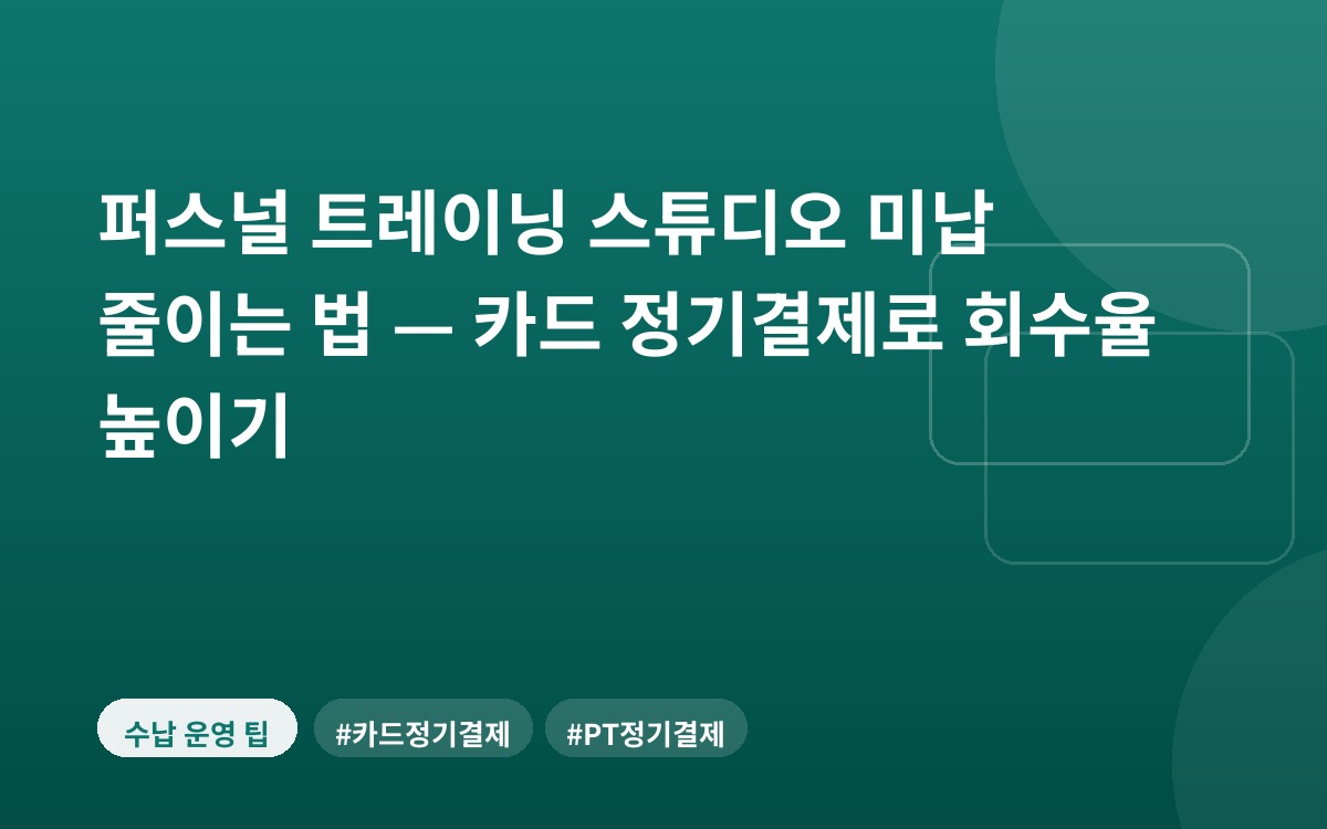 퍼스널 트레이닝 스튜디오 미납 줄이는 법 — 카드 정기결제로 회수율 높이기