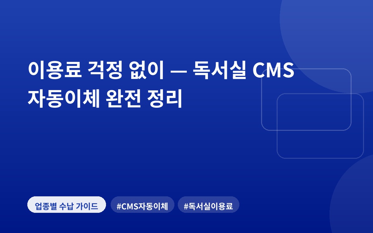 이용료 걱정 없이 — 독서실 CMS 자동이체 완전 정리