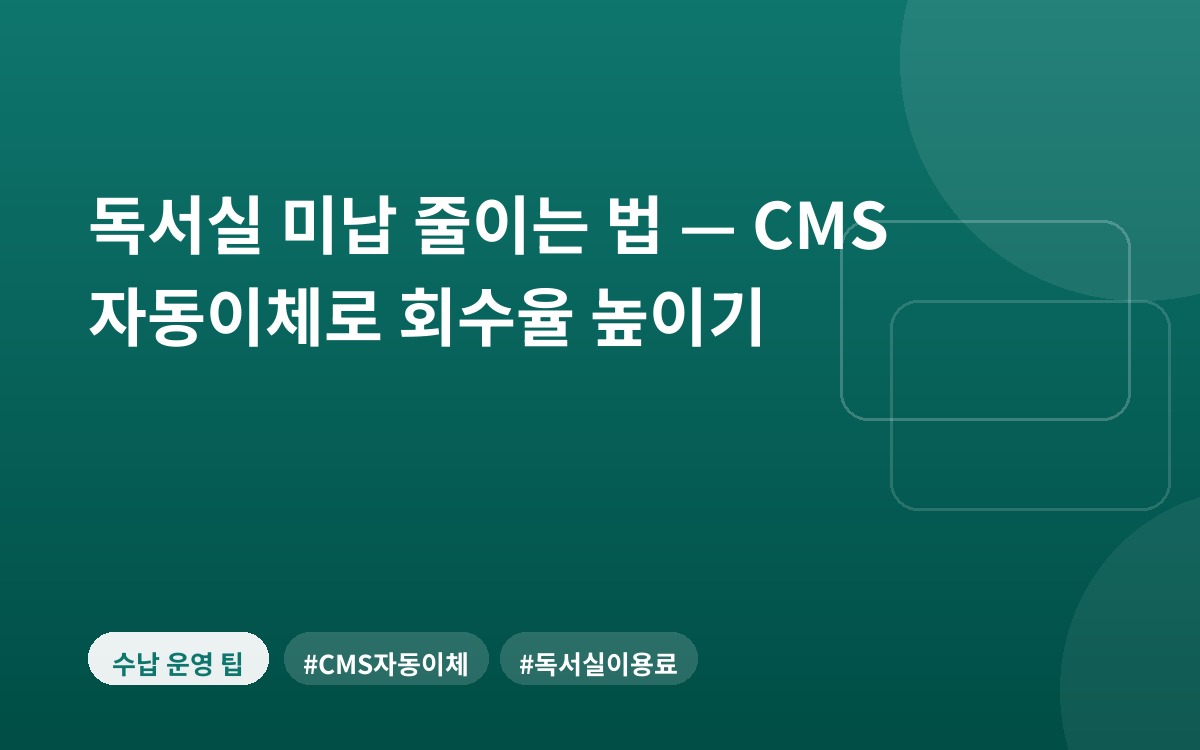 독서실 미납 줄이는 법 — CMS 자동이체로 회수율 높이기