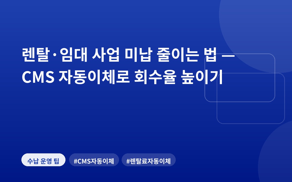 렌탈·임대 사업 미납 줄이는 법 — CMS 자동이체로 회수율 높이기