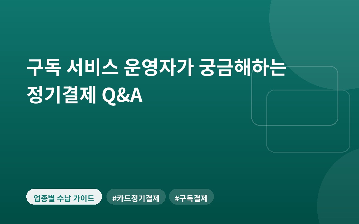 구독 서비스 운영자가 궁금해하는 정기결제 Q&A