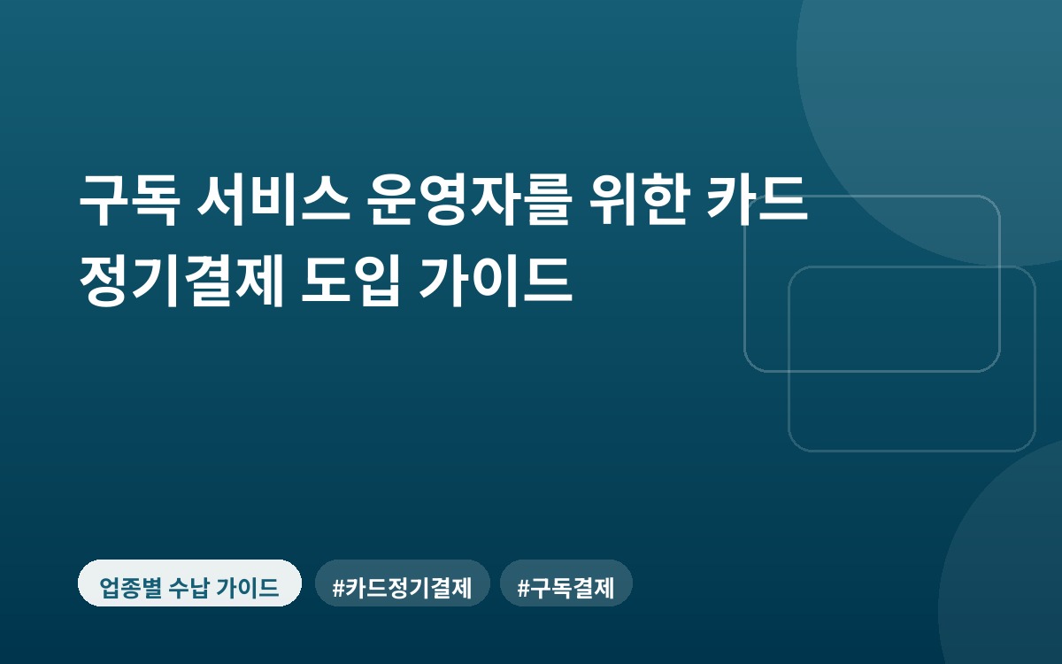 구독 서비스 운영자를 위한 카드 정기결제 도입 가이드