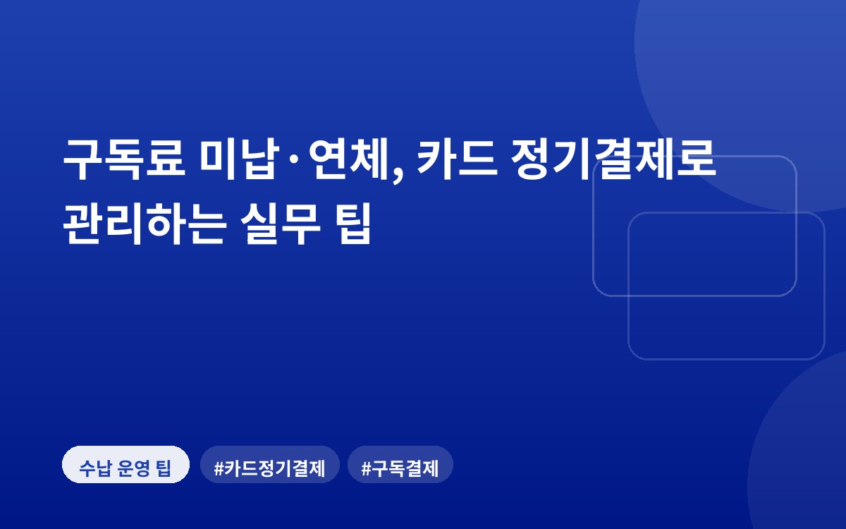 구독료 미납·연체, 카드 정기결제로 관리하는 실무 팁