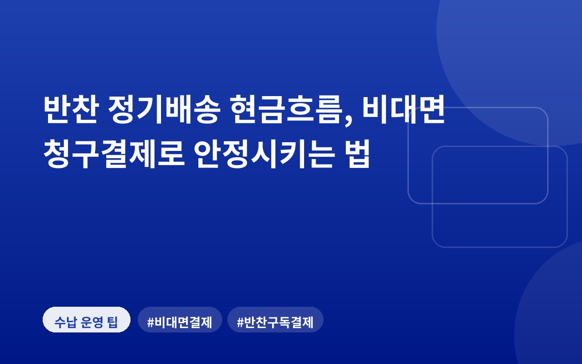 반찬 정기배송 현금흐름, 비대면 청구결제로 안정시키는 법