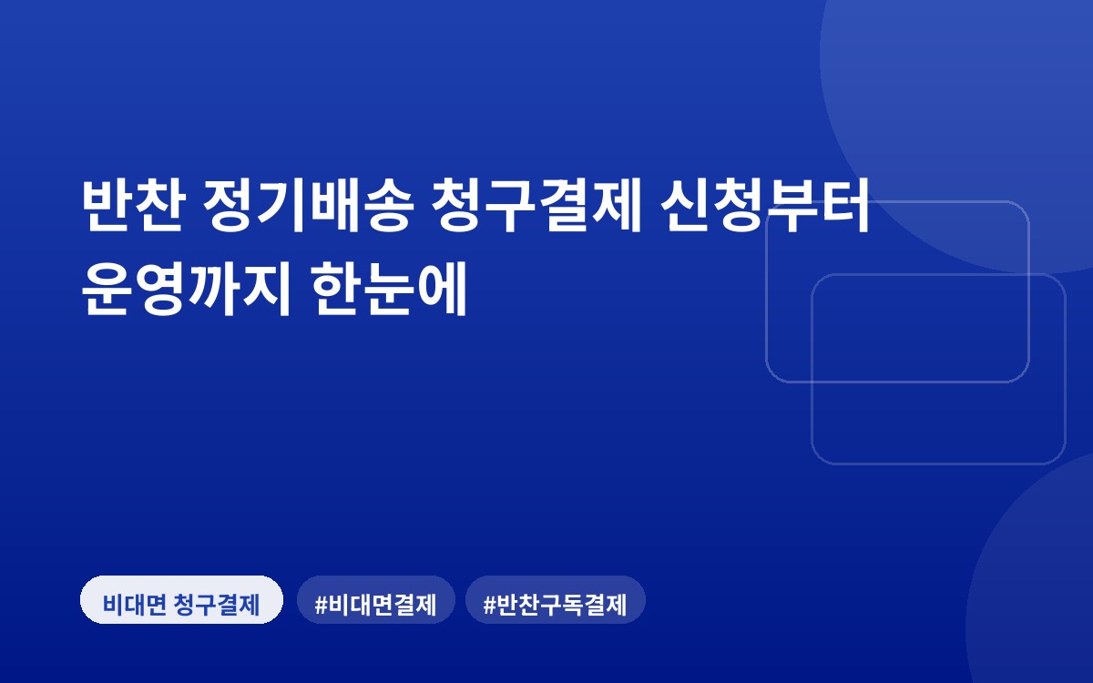 반찬 정기배송 청구결제 신청부터 운영까지 한눈에