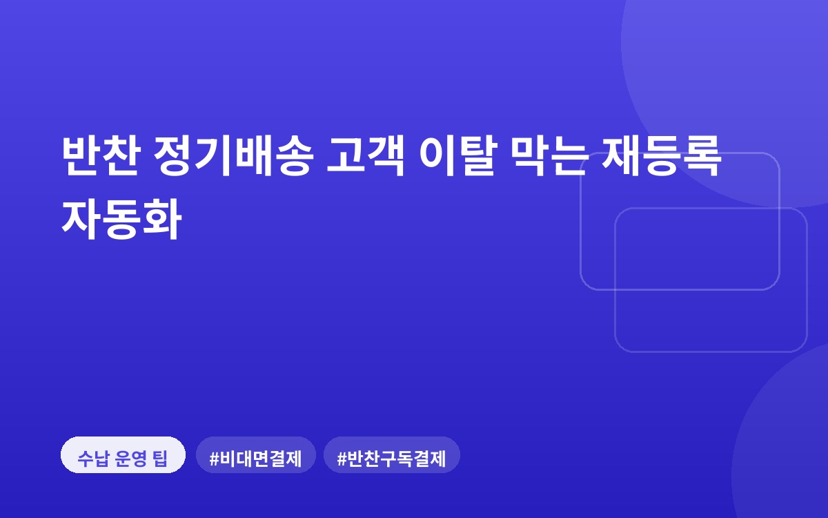 반찬 정기배송 고객 이탈 막는 재등록 자동화