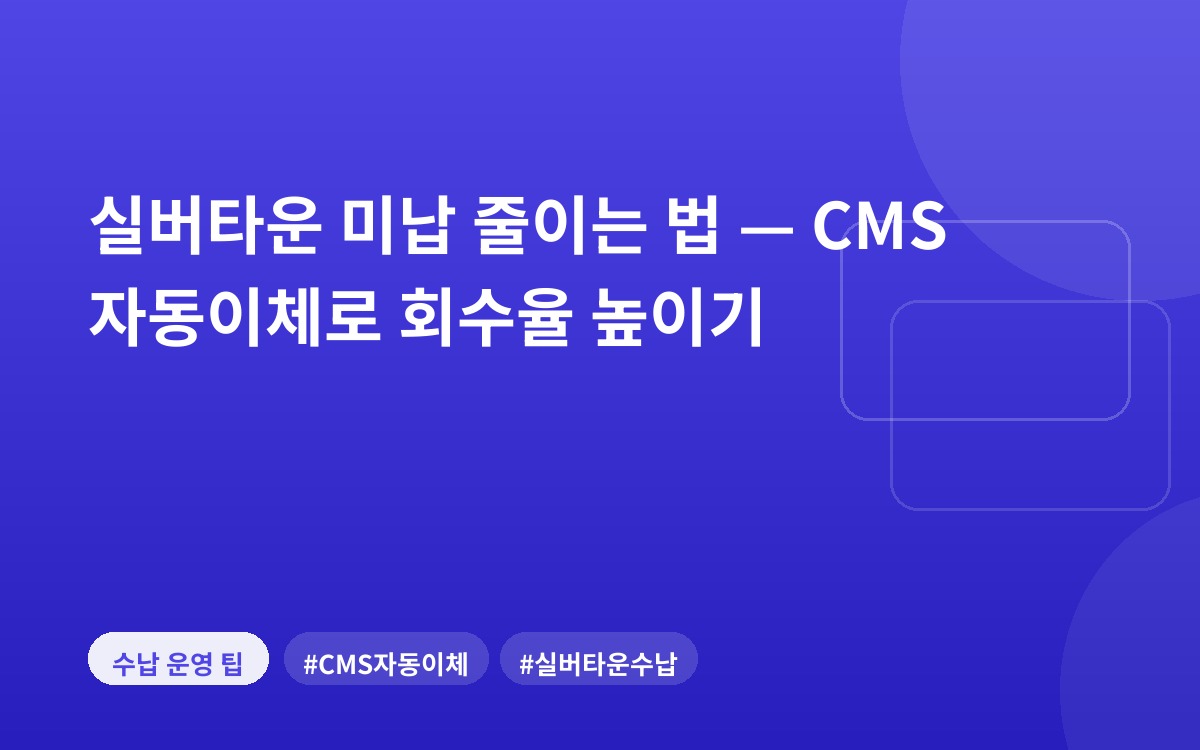 실버타운 미납 줄이는 법 — CMS 자동이체로 회수율 높이기
