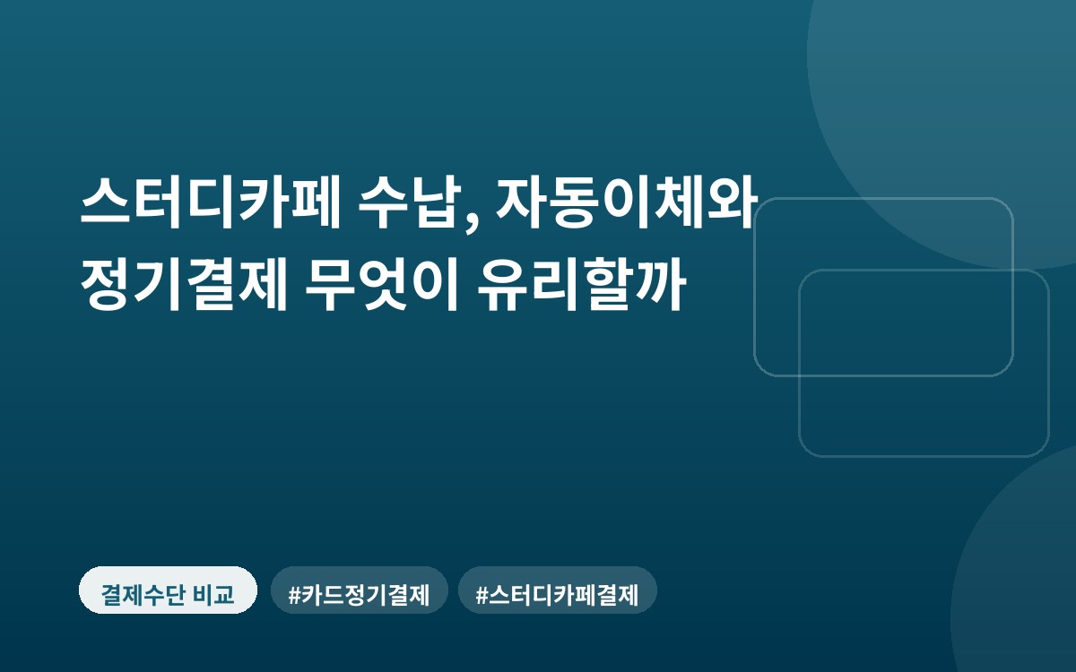스터디카페 수납, 자동이체와 정기결제 무엇이 유리할까