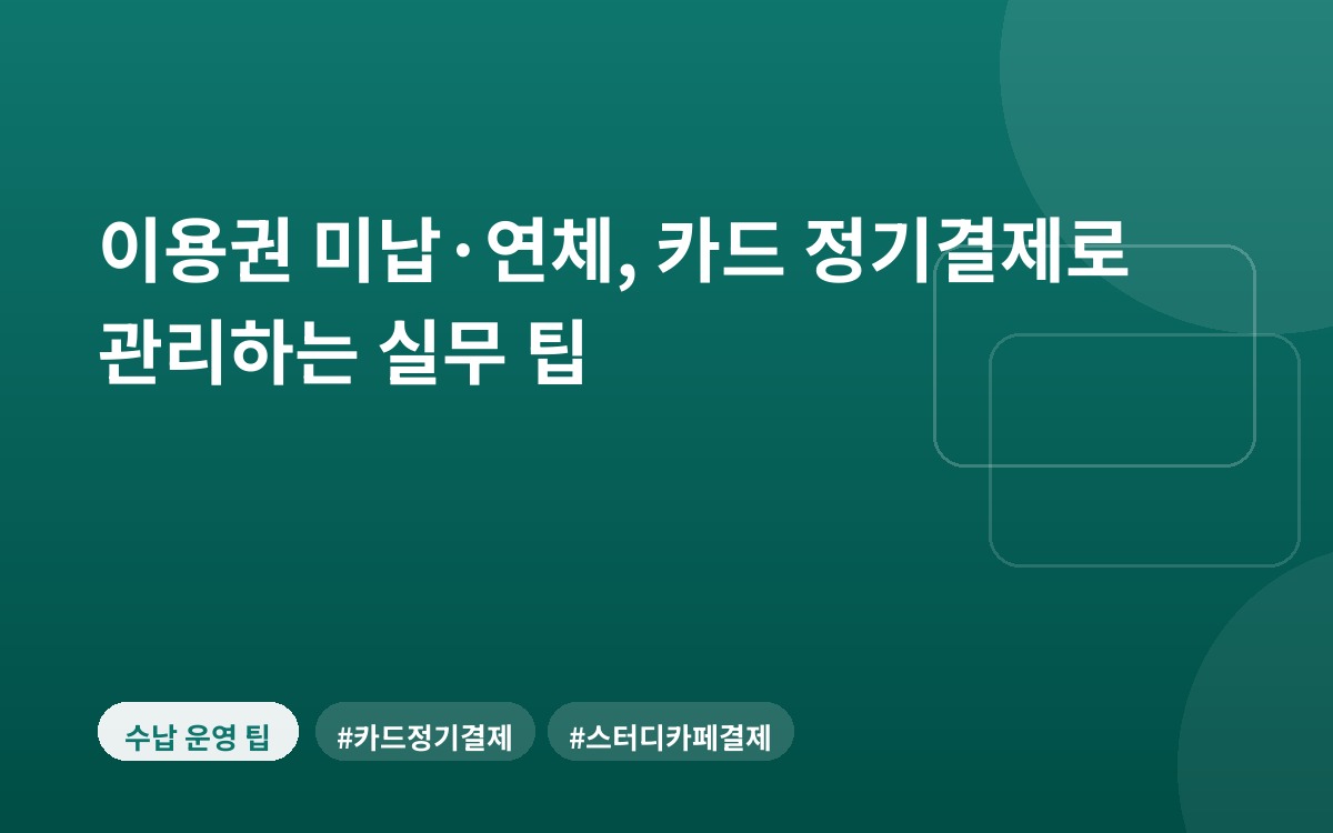 이용권 미납·연체, 카드 정기결제로 관리하는 실무 팁