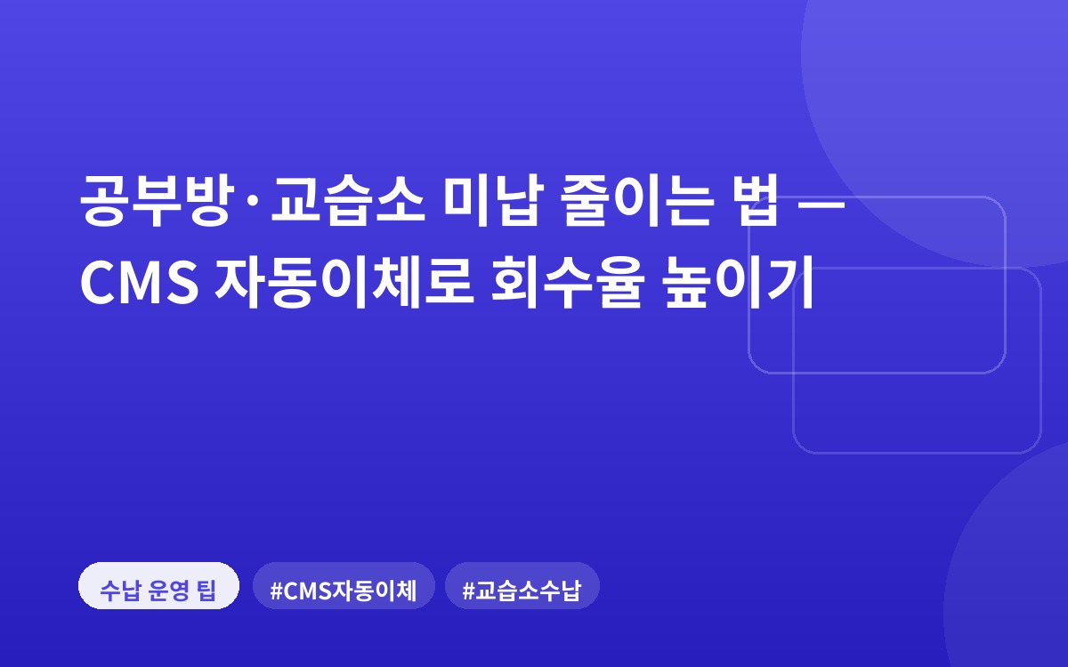 공부방·교습소 미납 줄이는 법 — CMS 자동이체로 회수율 높이기