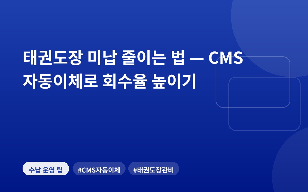 태권도장 미납 줄이는 법 — CMS 자동이체로 회수율 높이기