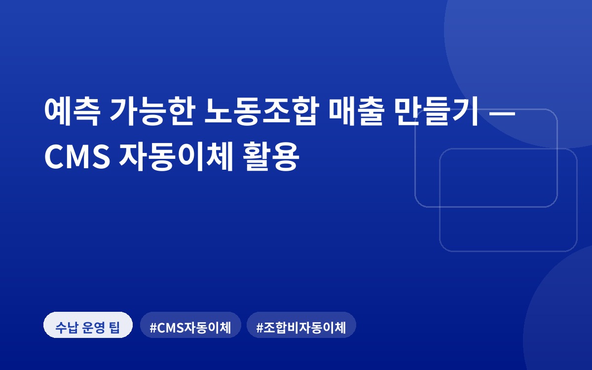 예측 가능한 노동조합 매출 만들기 — CMS 자동이체 활용