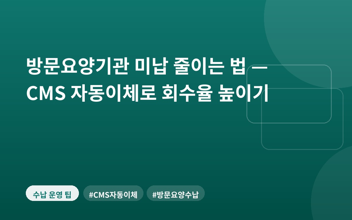방문요양기관 미납 줄이는 법 — CMS 자동이체로 회수율 높이기