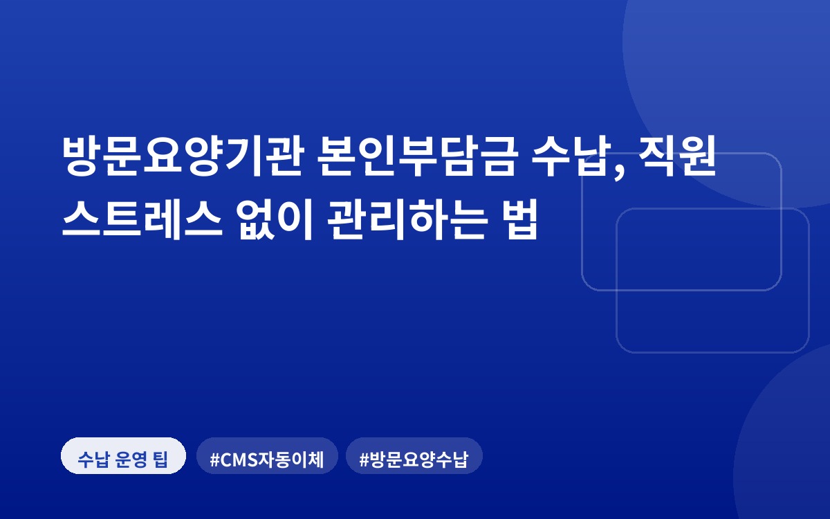 방문요양기관 본인부담금 수납, 직원 스트레스 없이 관리하는 법