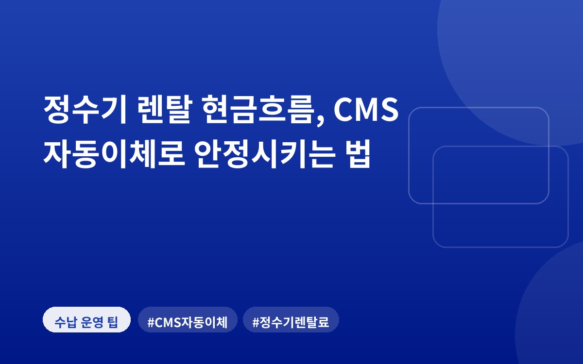 정수기 렌탈 현금흐름, CMS 자동이체로 안정시키는 법