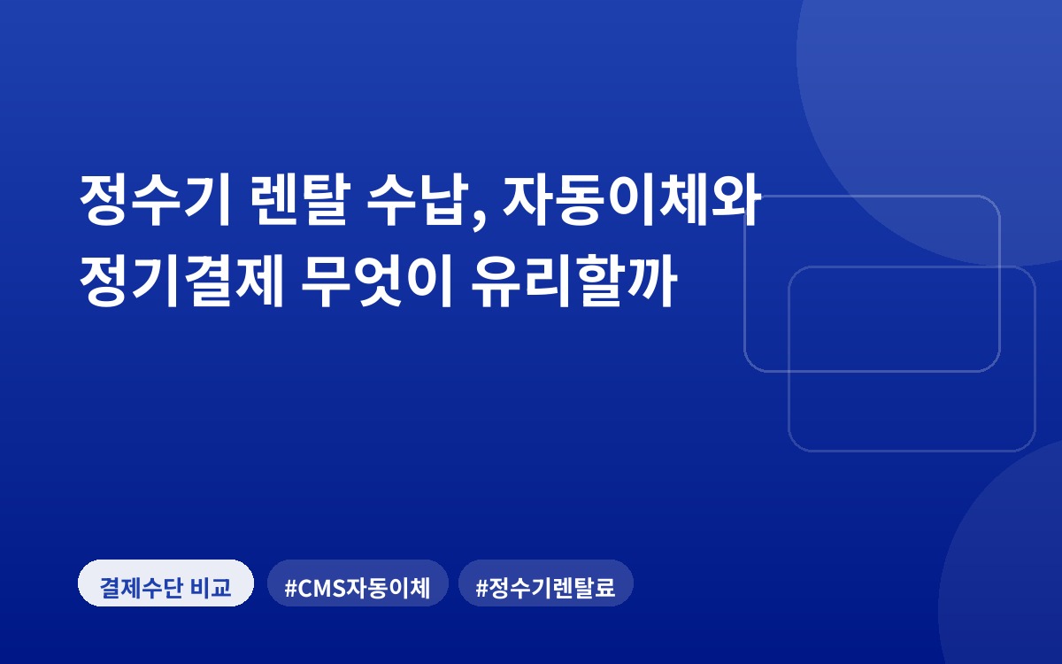 정수기 렌탈 수납, 자동이체와 정기결제 무엇이 유리할까