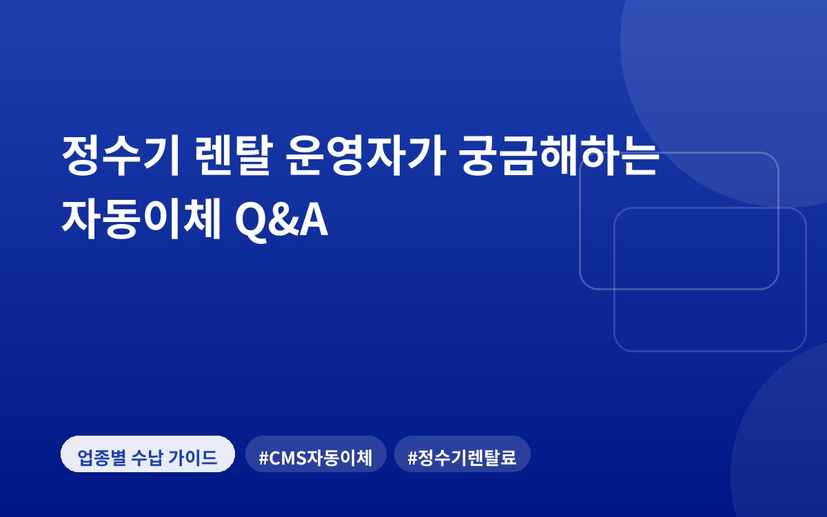 정수기 렌탈 운영자가 궁금해하는 자동이체 Q&A