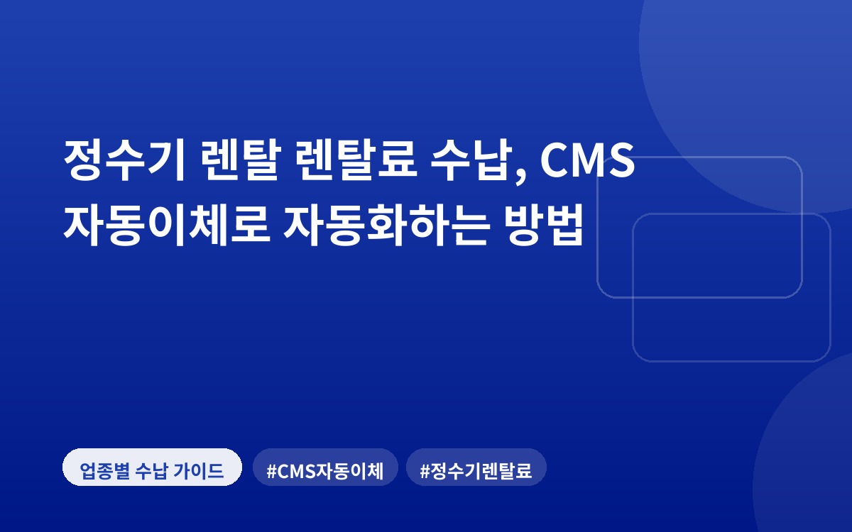 정수기 렌탈 렌탈료 수납, CMS 자동이체로 자동화하는 방법
