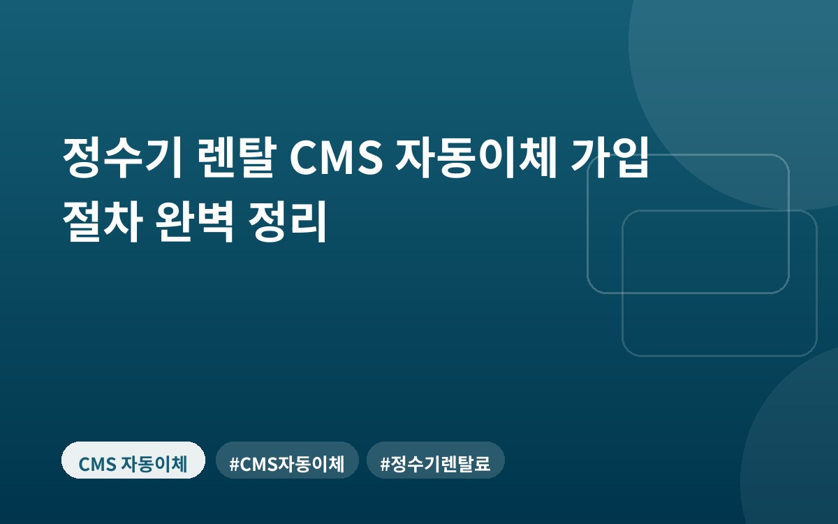 정수기 렌탈 CMS 자동이체 가입 절차 완벽 정리