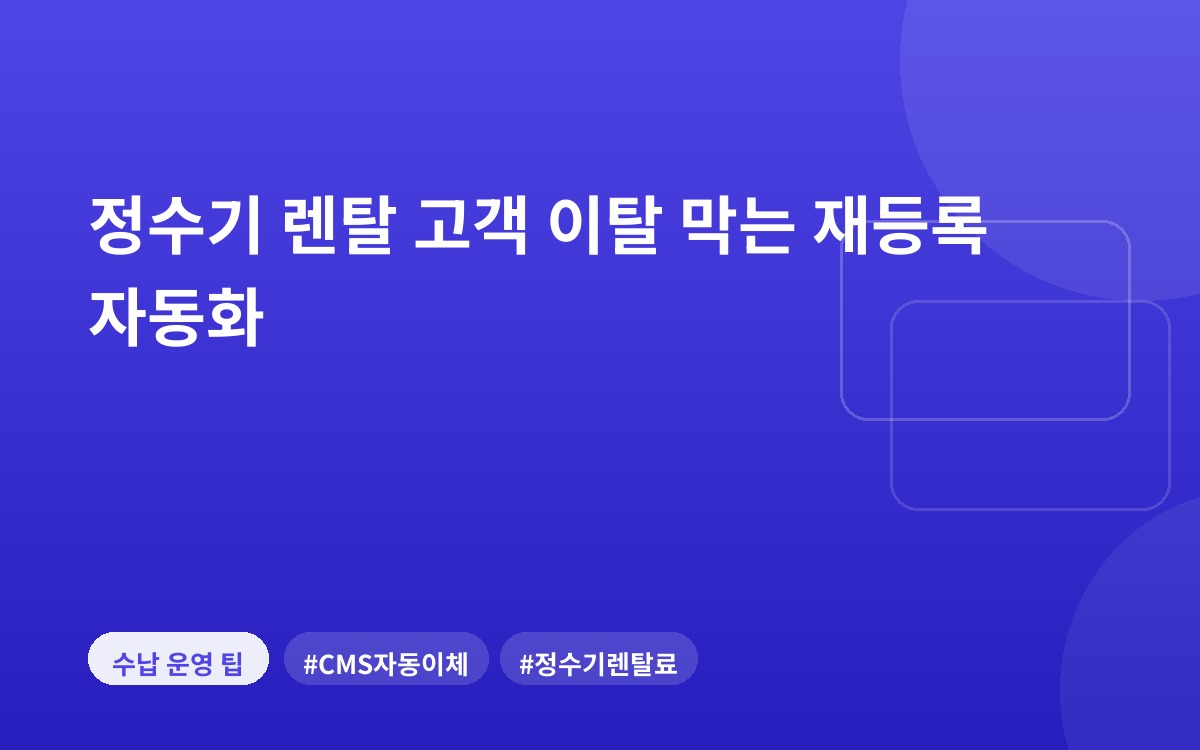 정수기 렌탈 고객 이탈 막는 재등록 자동화