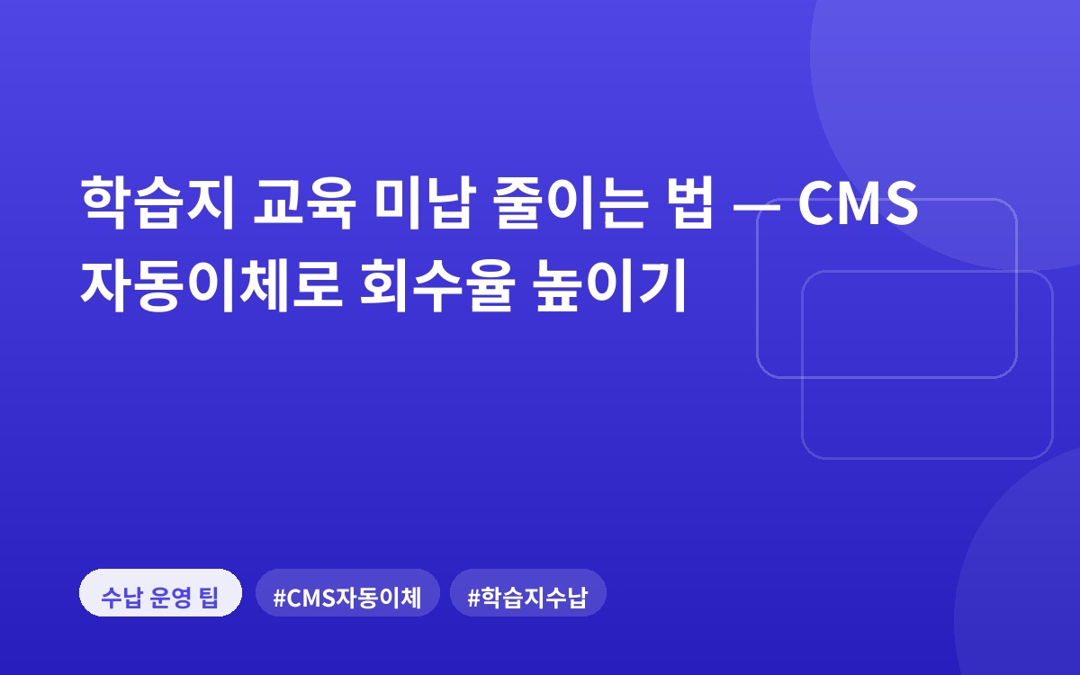 학습지 교육 미납 줄이는 법 — CMS 자동이체로 회수율 높이기