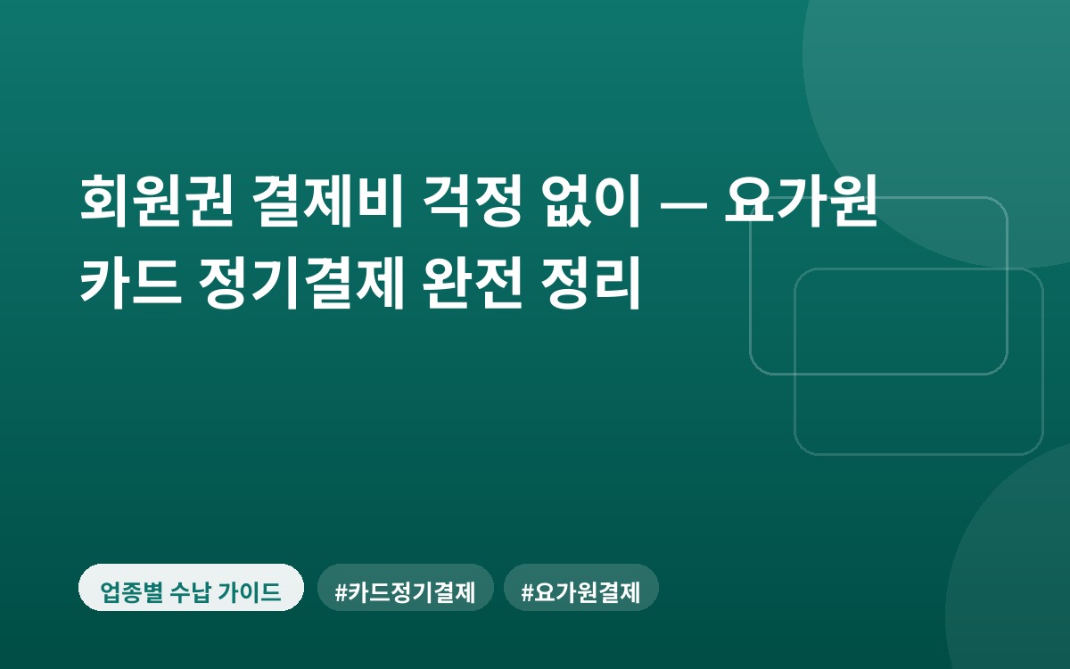 회원권 결제비 걱정 없이 — 요가원 카드 정기결제 완전 정리